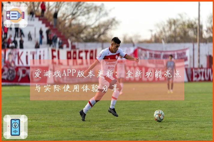 爱游戏APP版本更新：全新功能亮点与实际使用体验分享