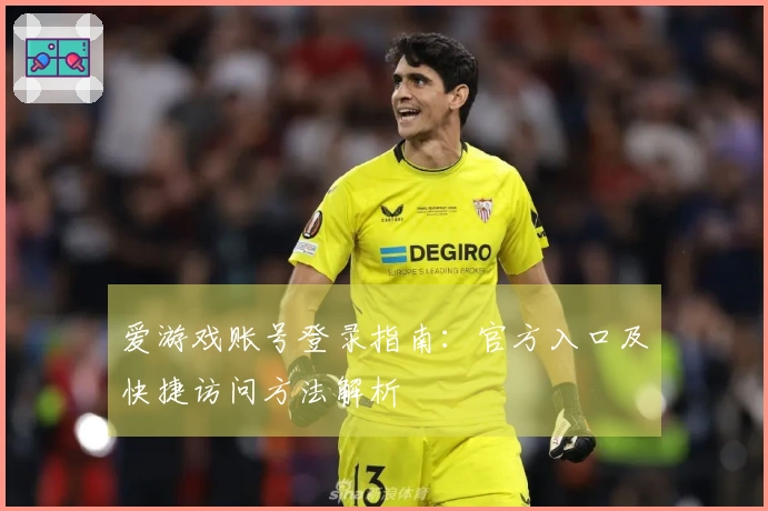 爱游戏账号登录指南：官方入口及快捷访问方法解析