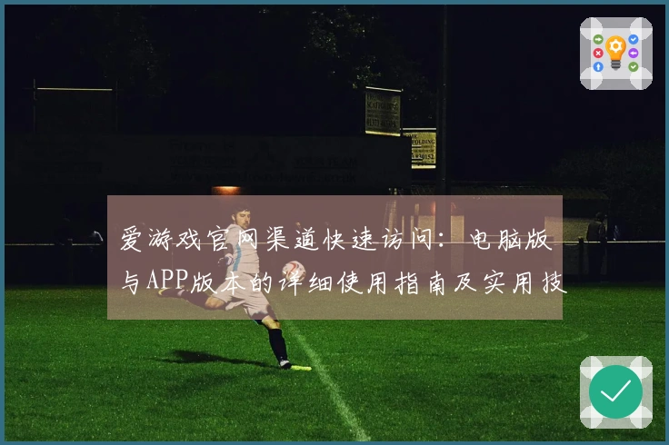 爱游戏官网渠道快速访问：电脑版与APP版本的详细使用指南及实用技巧分享之路