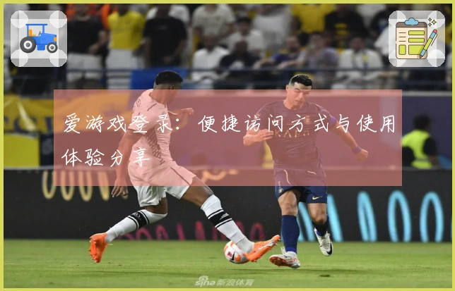 爱游戏登录：便捷访问方式与使用体验分享