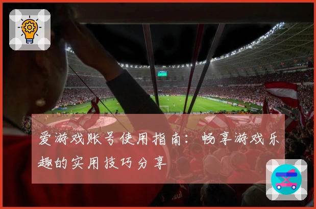 爱游戏账号使用指南：畅享游戏乐趣的实用技巧分享
