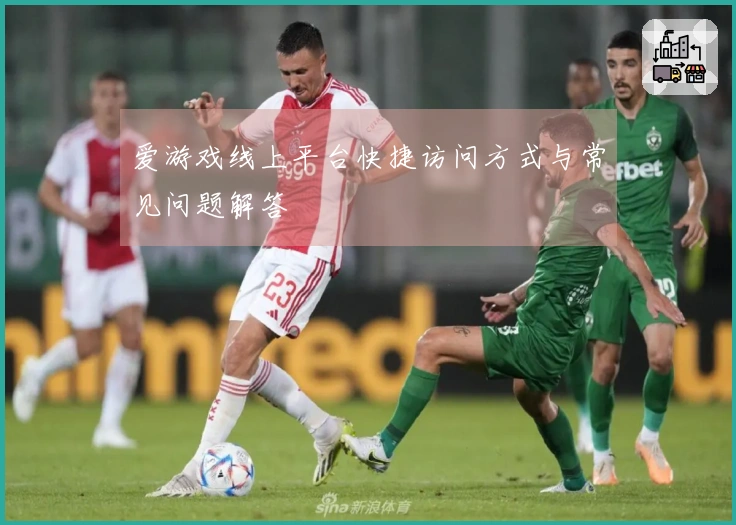 爱游戏线上平台快捷访问方式与常见问题解答