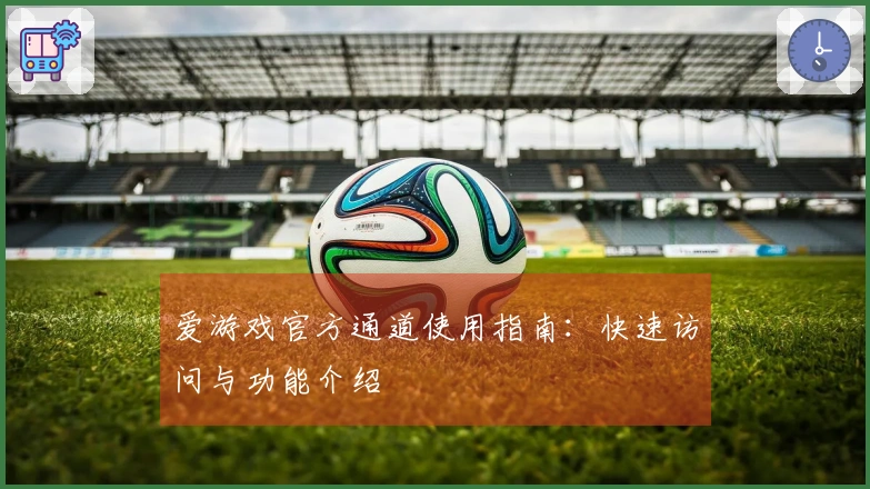 爱游戏官方通道使用指南：快速访问与功能介绍