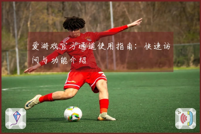 爱游戏官方通道使用指南：快速访问与功能介绍