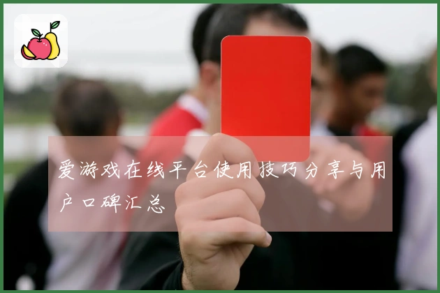爱游戏在线平台使用技巧分享与用户口碑汇总