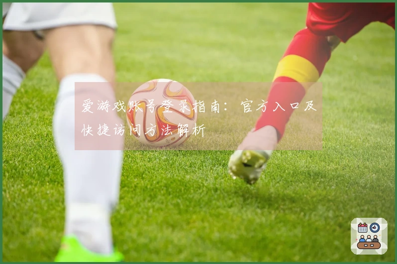 爱游戏账号登录指南：官方入口及快捷访问方法解析