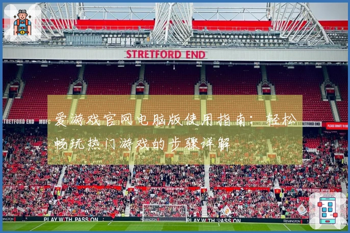 爱游戏官网电脑版使用指南：轻松畅玩热门游戏的步骤详解