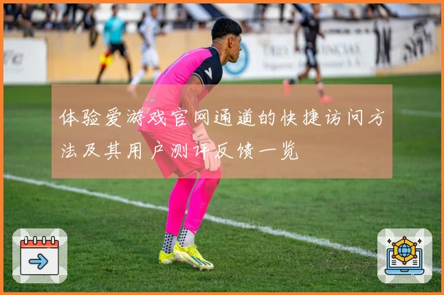 体验爱游戏官网通道的快捷访问方法及其用户测评反馈一览
