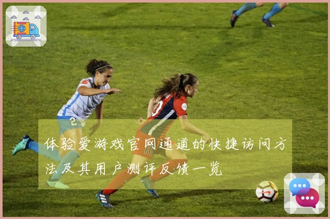 体验爱游戏官网通道的快捷访问方法及其用户测评反馈一览